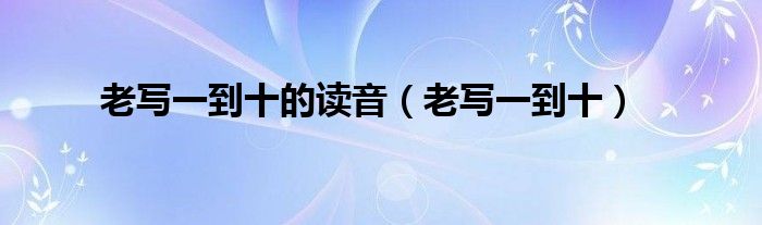 老写一到十的读音(老写一到十)