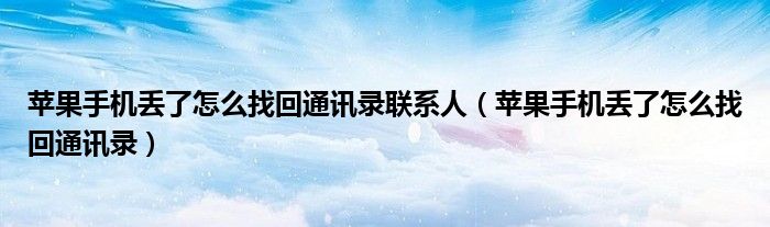 苹果手机丢了怎么找回通讯录联系人(苹果手机丢了怎么找回通讯录)