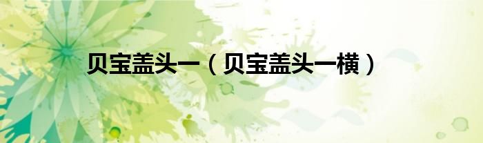 贝宝盖头一(贝宝盖头一横)