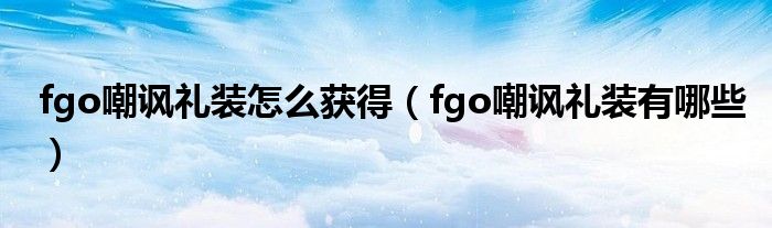 fgo嘲讽礼装怎么获得(fgo嘲讽礼装有哪些)