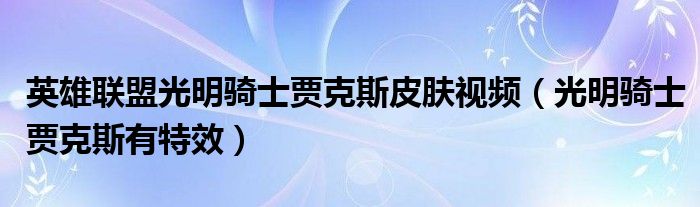 英雄联盟光明骑士贾克斯皮肤视频(光明骑士贾克斯有特效)
