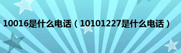 10016是什么电话(10101227是什么电话)