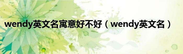 wendy英文名寓意好不好(wendy英文名)