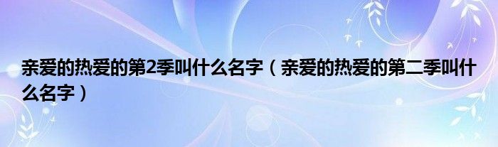 亲爱的热爱的第2季叫什么名字(亲爱的热爱的第二季叫什么名字)