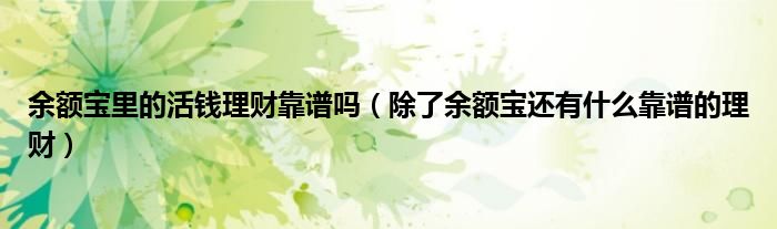 余额宝里的活钱理财靠谱吗(除了余额宝还有什么靠谱的理财)