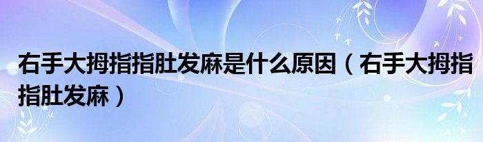 右手大拇指指肚发麻是什么原因(右手大拇指指肚发麻)