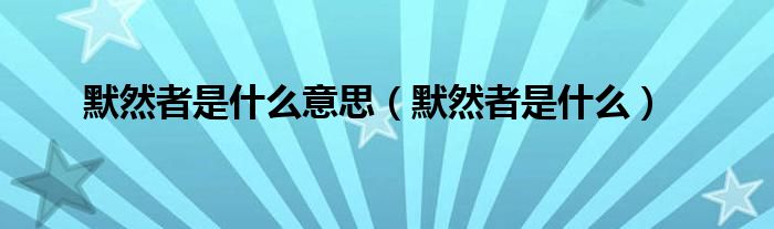 默然者是什么意思(默然者是什么)