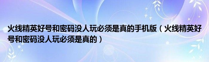 火线精英好号和密码没人玩必须是真的手机版(火线精英好号和密码没人玩必须是真的)