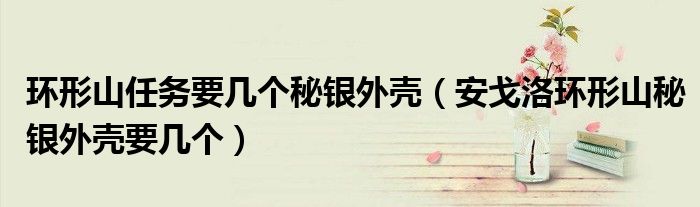 环形山任务要几个秘银外壳(安戈洛环形山秘银外壳要几个)