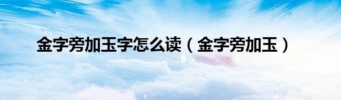 金字旁加玉字怎么读(金字旁加玉)