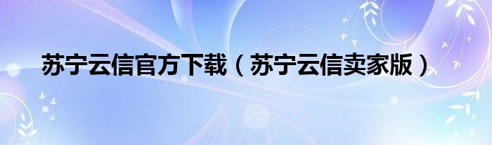 苏宁云信官方下载(苏宁云信卖家版)