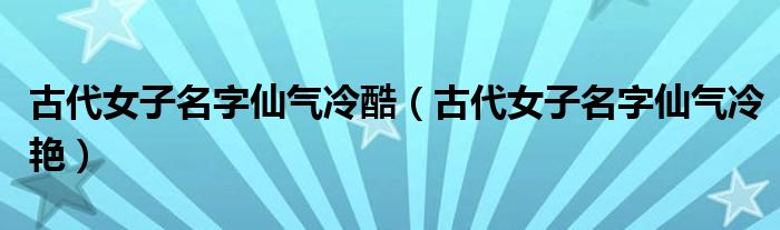 古代女子名字仙气冷酷（古代女子名字仙气冷艳）