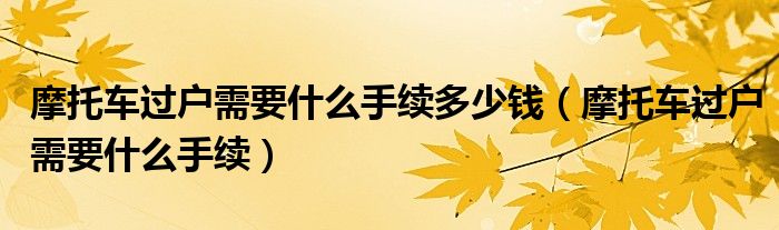 摩托车过户需要什么手续多少钱(摩托车过户需要什么手续)