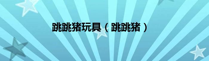 跳跳猪玩具(跳跳猪)