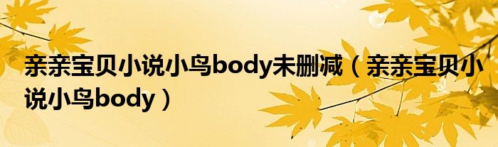 亲亲宝贝小说小鸟body未删减(亲亲宝贝小说小鸟body)