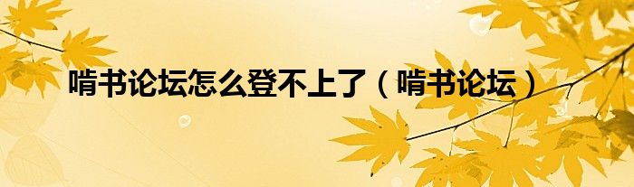 啃书论坛怎么登不上了(啃书论坛)