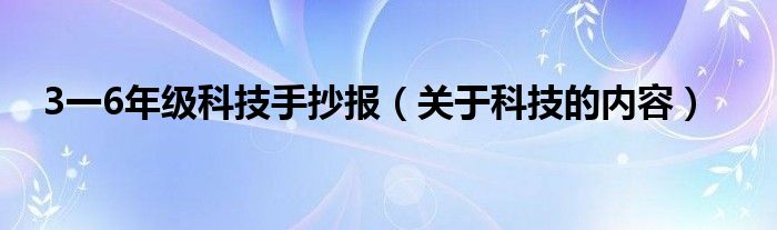 3一6年级科技手抄报（关于科技的内容）