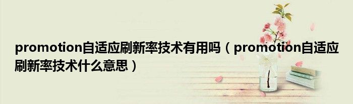 promotion自适应刷新率技术有用吗(promotion自适应刷新率技术什么意思)