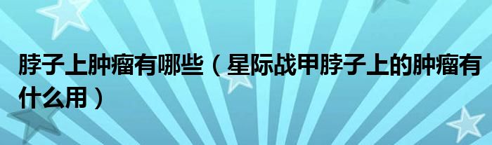 脖子上肿瘤有哪些(星际战甲脖子上的肿瘤有什么用)