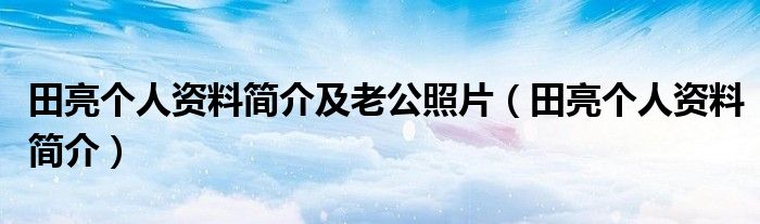 田亮个人资料简介及老公照片(田亮个人资料简介)