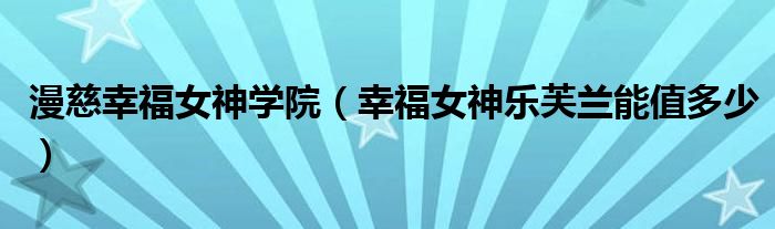 漫慈幸福女神学院(幸福女神乐芙兰能值多少)