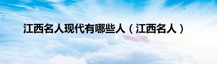 江西名人现代有哪些人(江西名人)