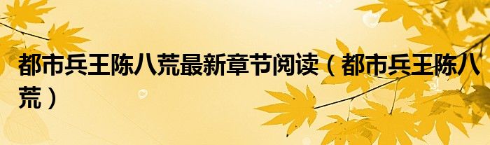 都市兵王陈八荒最新章节阅读(都市兵王陈八荒)