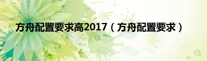 方舟配置要求高2017（方舟配置要求）