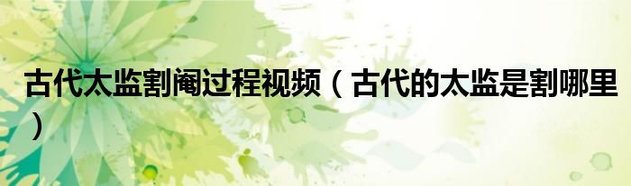 古代太监割阉过程视频(古代的太监是割哪里)