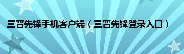 三晋先锋手机客户端(三晋先锋登录入口)