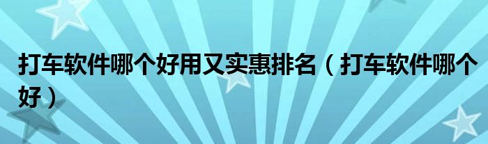 打车软件哪个好用又实惠排名(打车软件哪个好)
