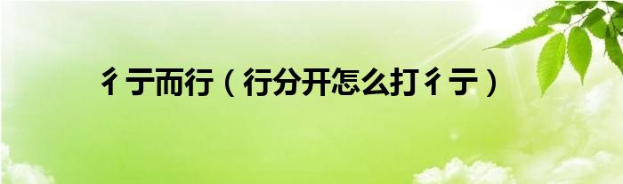 彳亍而行(行分开怎么打彳亍)