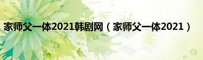 家师父一体2021韩剧网(家师父一体2021)