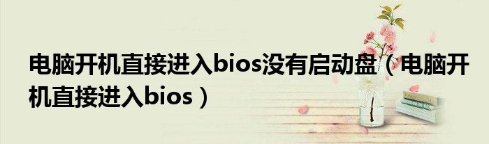 电脑开机直接进入bios没有启动盘（电脑开机直接进入bios）