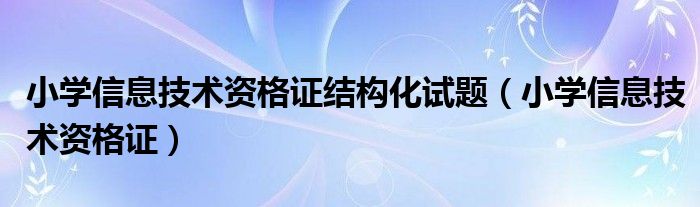 小学信息技术资格证结构化试题(小学信息技术资格证)