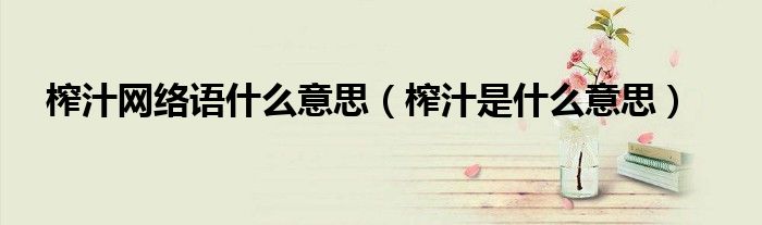 榨汁网络语什么意思(榨汁是什么意思)