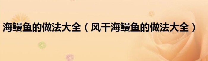 海鳗鱼的做法大全(风干海鳗鱼的做法大全)