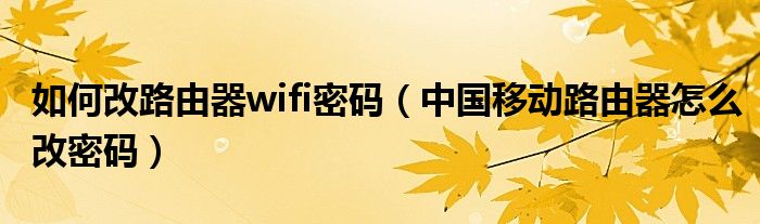 如何改路由器wifi密码(中国移动路由器怎么改密码)