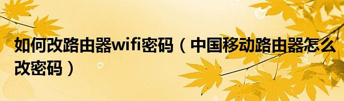 如何改路由器wifi密码（中国移动路由器怎么改密码）