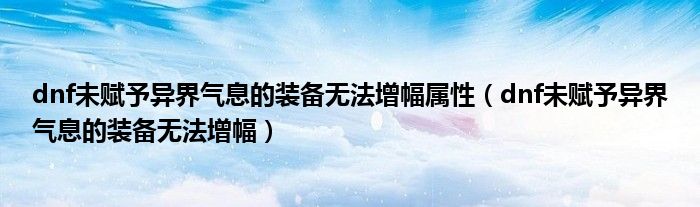 dnf未赋予异界气息的装备无法增幅属性(dnf未赋予异界气息的装备无法增幅)