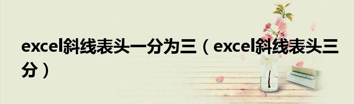 excel斜线表头一分为三(excel斜线表头三分)