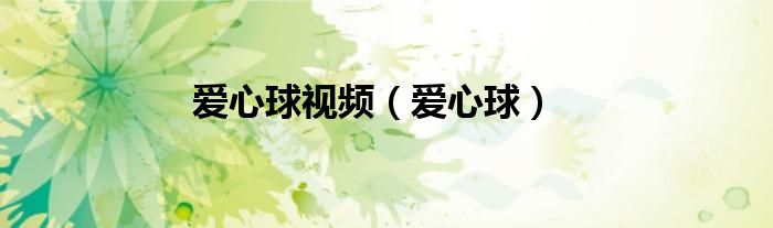 爱心球视频(爱心球)