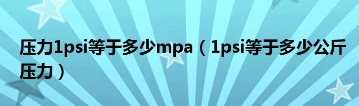 压力1psi等于多少mpa(1psi等于多少公斤压力)
