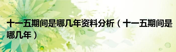 十一五期间是哪几年资料分析(十一五期间是哪几年)