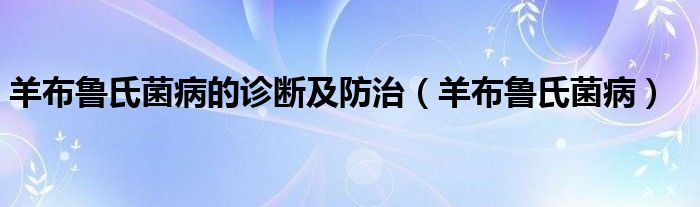 羊布鲁氏菌病的诊断及防治（羊布鲁氏菌病）