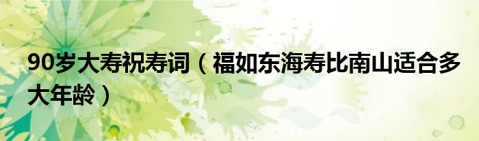90岁大寿祝寿词(福如东海寿比南山适合多大年龄)
