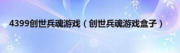 4399创世兵魂游戏(创世兵魂游戏盒子)