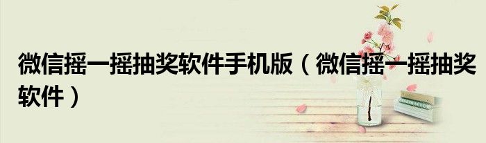 微信摇一摇抽奖软件手机版(微信摇一摇抽奖软件)