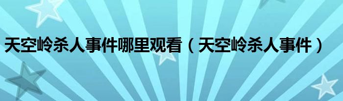 天空岭杀人事件哪里观看(天空岭杀人事件)