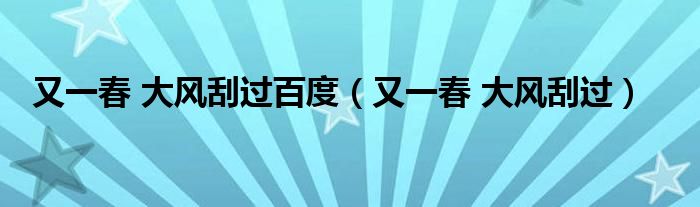 又一春 大风刮过百度(又一春 大风刮过)